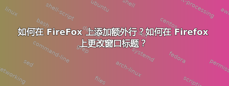 如何在 FireFox 上添加额外行？如何在 Firefox 上更改窗口标题？