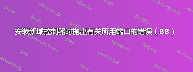 安装新域控制器时抛出有关所用端口的错误（88）