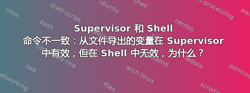 Supervisor 和 Shell 命令不一致：从文件导出的变量在 Supervisor 中有效，但在 Shell 中无效，为什么？