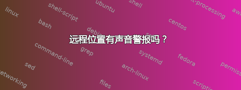 远程位置有声音警报吗？