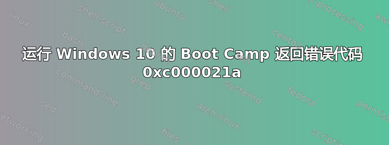 运行 Windows 10 的 Boot Camp 返回错误代码 0xc000021a