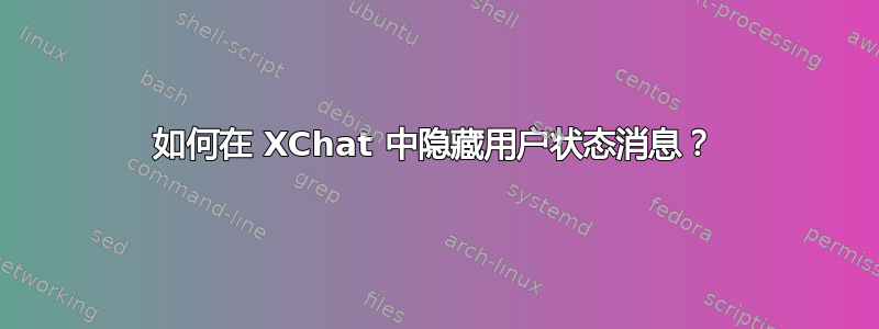 如何在 XChat 中隐藏用户状态消息？