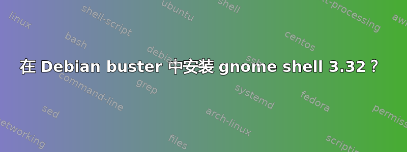 在 Debian buster 中安装 gnome shell 3.32？