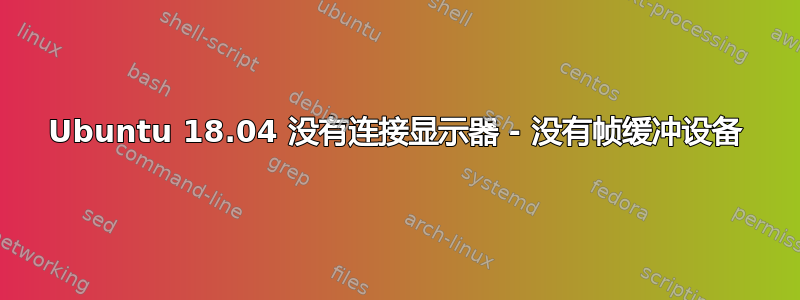 Ubuntu 18.04 没有连接显示器 - 没有帧缓冲设备