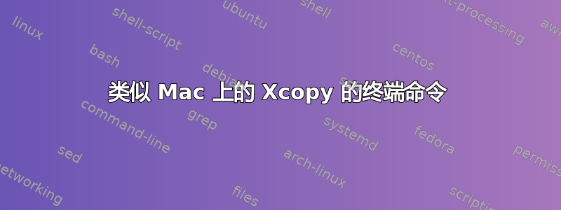 类似 Mac 上的 Xcopy 的终端命令