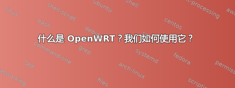 什么是 OpenWRT？我们如何使用它？