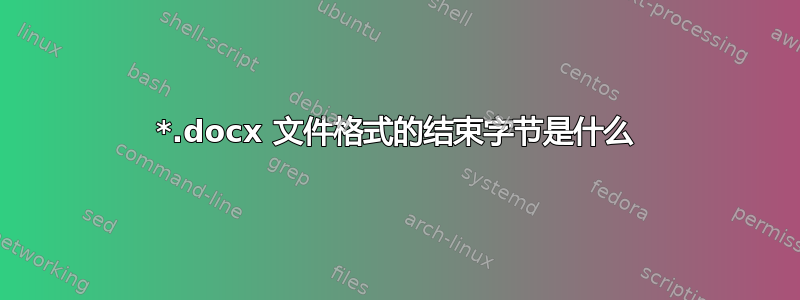 *.docx 文件格式的结束字节是什么