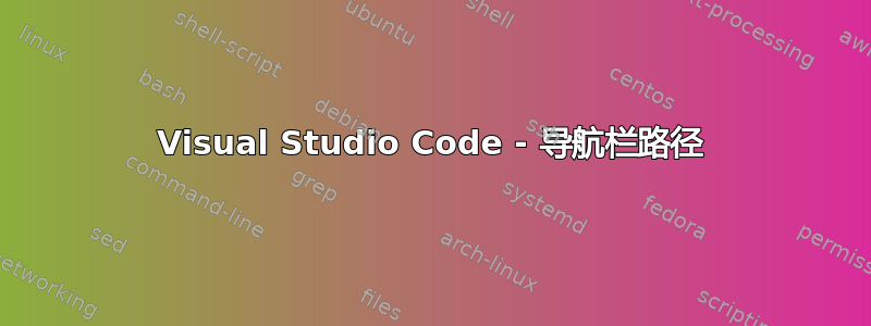 Visual Studio Code - 导航栏路径