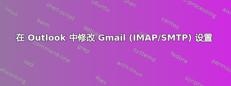 在 Outlook 中修改 Gmail (IMAP/SMTP) 设置