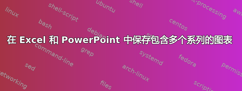 在 Excel 和 PowerPoint 中保存包含多个系列的图表