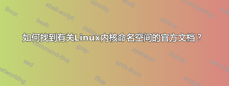 如何找到有关Linux内核命名空间的官方文​​档？