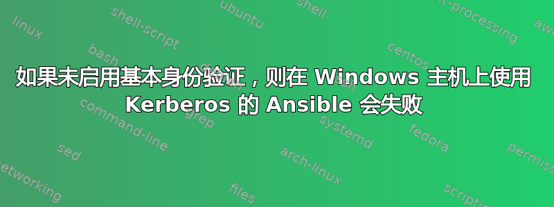 如果未启用基本身份验证，则在 Windows 主机上使用 Kerberos 的 Ansible 会失败