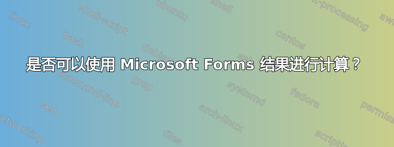 是否可以使用 Microsoft Forms 结果进行计算？