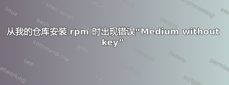 从我的仓库安装 rpm 时出现错误“Medium without key”