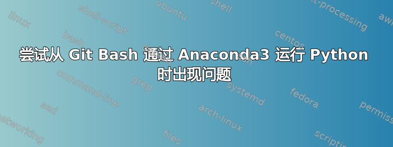 尝试从 Git Bash 通过 Anaconda3 运行 Python 时出现问题