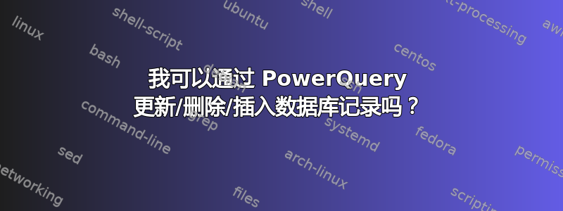 我可以通过 PowerQuery 更新/删除/插入数据库记录吗？