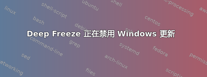 Deep Freeze 正在禁用 Windows 更新 