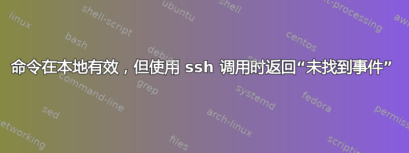 命令在本地有效，但使用 ssh 调用时返回“未找到事件”