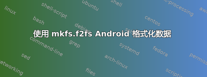 使用 mkfs.f2fs Android 格式化数据