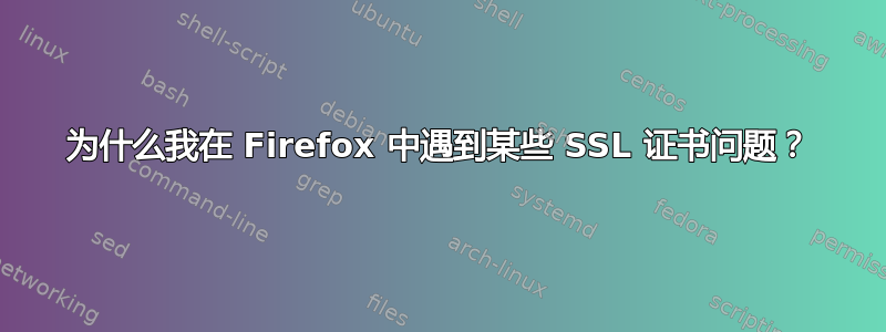 为什么我在 Firefox 中遇到某些 SSL 证书问题？