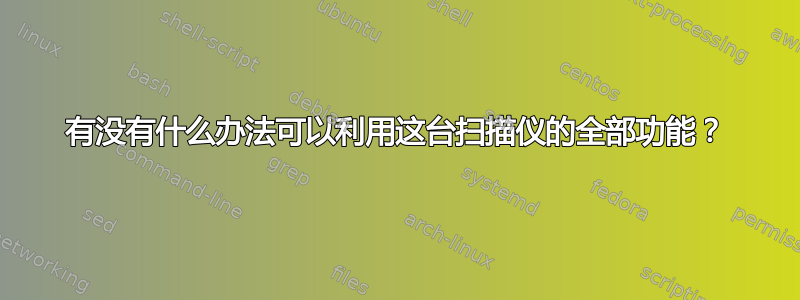 有没有什么办法可以利用这台扫描仪的全部功能？