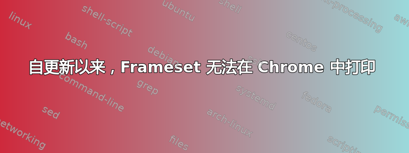 自更新以来，Frameset 无法在 Chrome 中打印