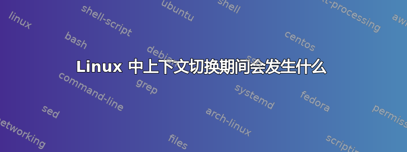 Linux 中上下文切换期间会发生什么