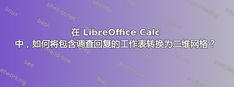 在 LibreOffice Calc 中，如何将包含调查回复的工作表转换为二维网格？