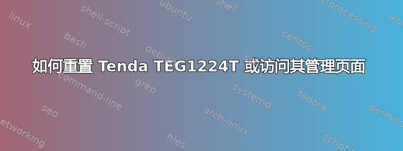 如何重置 Tenda TEG1224T 或访问其管理页面