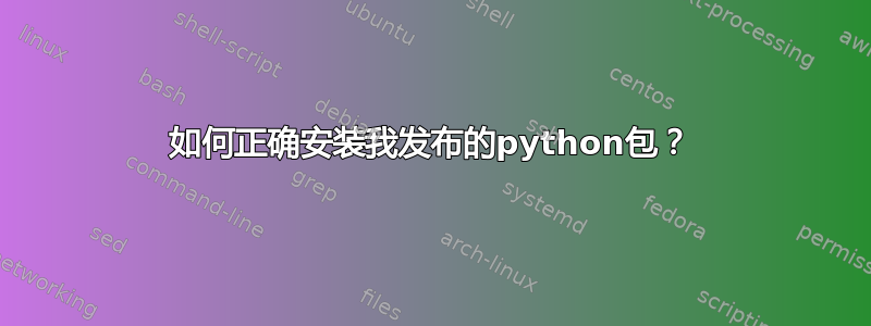 如何正确安装我发布的python包？