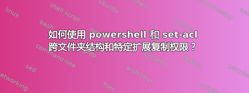 如何使用 powershell 和 set-acl 跨文件夹结构和特定扩展复制权限？