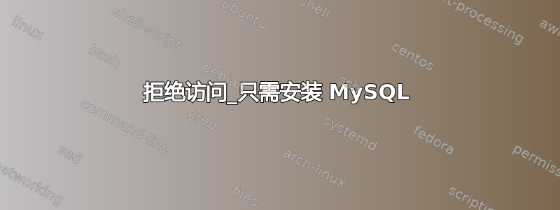 拒绝访问_只需安装 MySQL