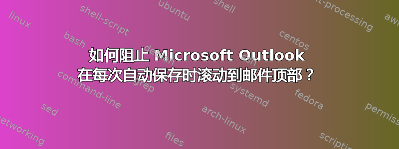 如何阻止 Microsoft Outlook 在每次自动保存时滚动到邮件顶部？