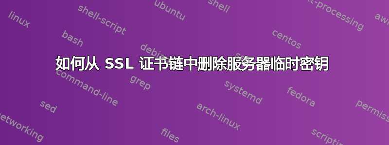 如何从 SSL 证书链中删除服务器临时密钥