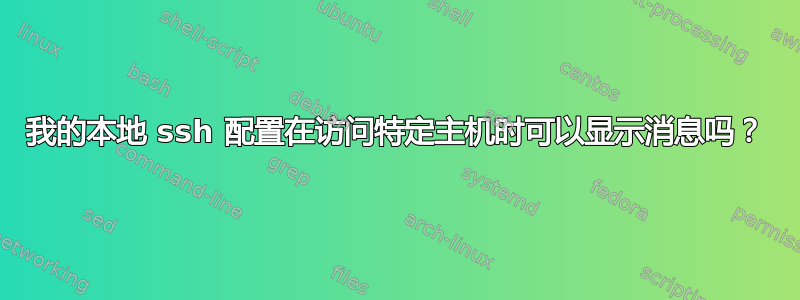 我的本地 ssh 配置在访问特定主机时可以显示消息吗？