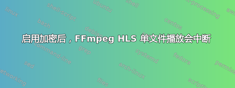 启用加密后，FFmpeg HLS 单文件播放会中断