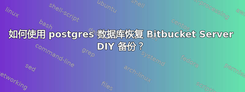 如何使用 postgres 数据库恢复 Bitbucket Server DIY 备份？