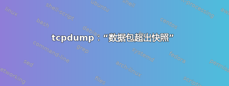 tcpdump：“数据包超出快照”