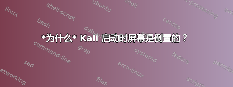 *为什么* Kali 启动时屏幕是倒置的？