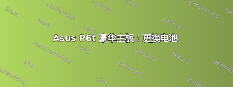 Asus P6t 豪华主板：更换电池