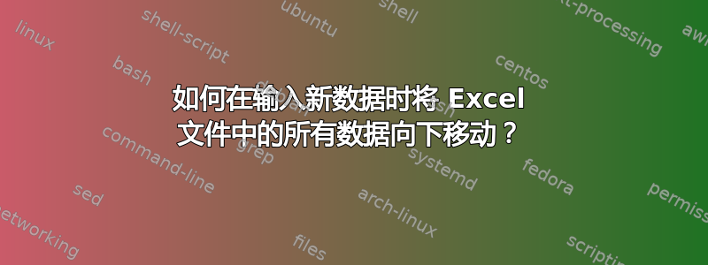 如何在输入新数据时将 Excel 文件中的所有数据向下移动？