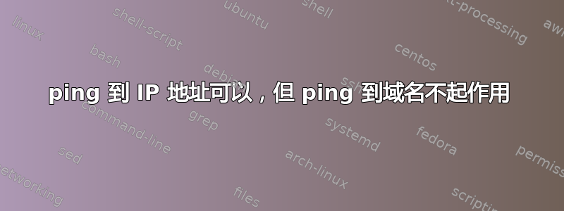 ping 到 IP 地址可以，但 ping 到域名不起作用