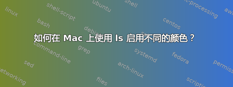 如何在 Mac 上使用 ls 启用不同的颜色？