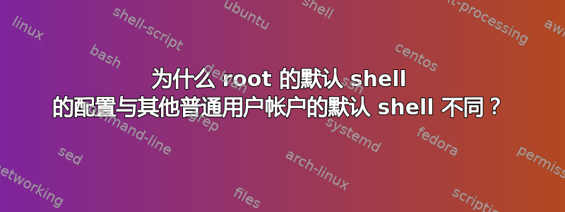 为什么 root 的默认 shell 的配置与其他普通用户帐户的默认 shell 不同？