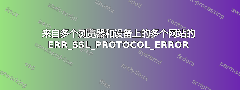 来自多个浏览器和设备上的多个网站的 ERR_SSL_PROTOCOL_ERROR