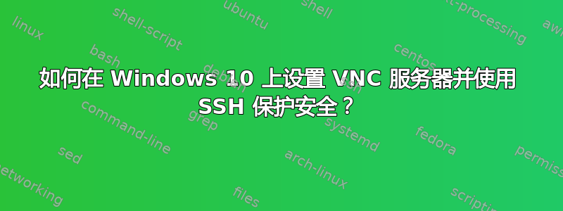 如何在 Windows 10 上设置 VNC 服务器并使用 SSH 保护安全？