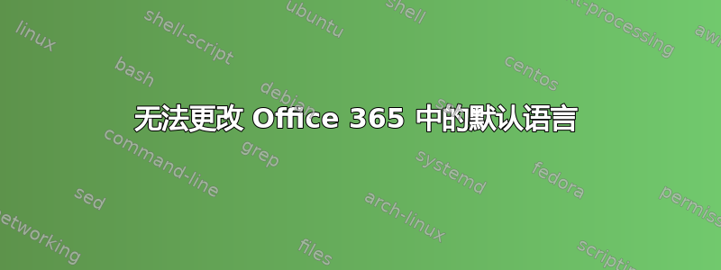 无法更改 Office 365 中的默认语言