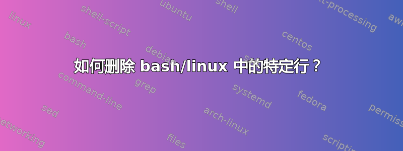 如何删除 bash/linux 中的特定行？