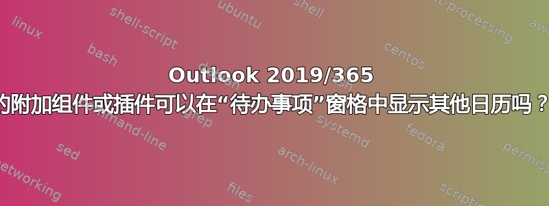 Outlook 2019/365 的附加组件或插件可以在“待办事项”窗格中显示其他日历吗？