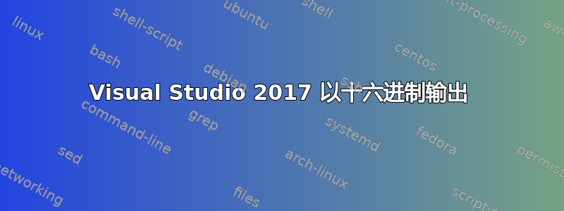 Visual Studio 2017 以十六进制输出